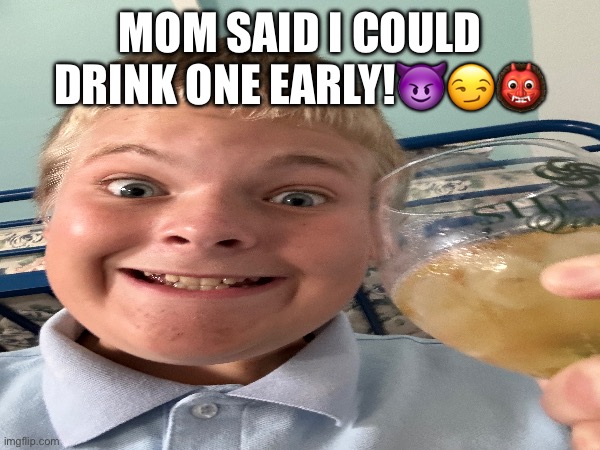 It's apple cider | MOM SAID I COULD DRINK ONE EARLY!😈😏👹 | made w/ Imgflip meme maker