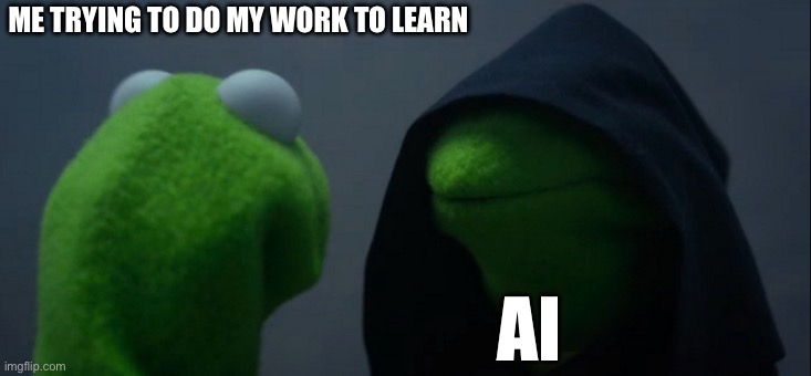 Evil Kermit | ME TRYING TO DO MY WORK TO LEARN; AI | image tagged in memes,evil kermit | made w/ Imgflip meme maker