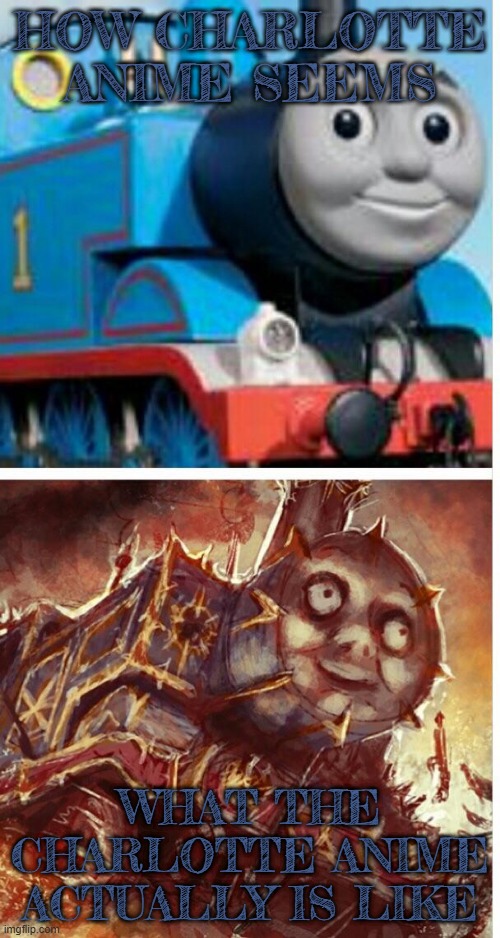 Nao Tomori got kidnapped in episode 11 | HOW CHARLOTTE ANIME SEEMS; WHAT THE CHARLOTTE ANIME ACTUALLY IS LIKE | image tagged in thomas the hell engine,charlotte anime,charlotte,thomas the tank engine,anime | made w/ Imgflip meme maker