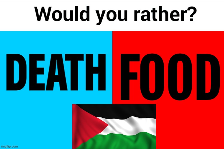 Food Or Death | DEATH; FOOD | image tagged in would you rather,palestine,genocide,food memes,starvation,anti-religion | made w/ Imgflip meme maker