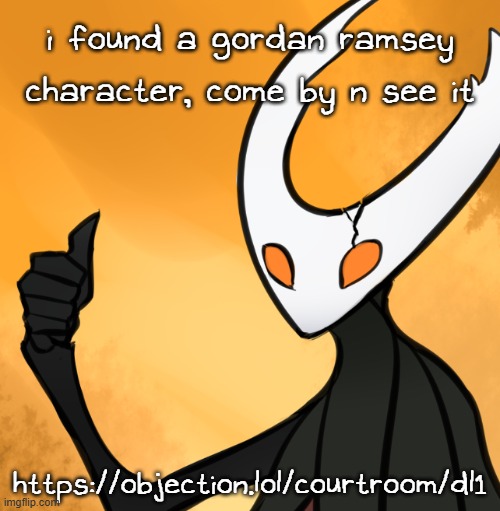 https://objection.lol/courtroom/dl1 | i found a gordan ramsey character, come by n see it; https://objection.lol/courtroom/dl1 | image tagged in hollow knight thumbs up | made w/ Imgflip meme maker