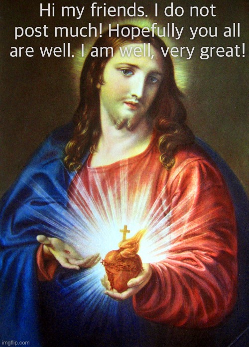 Bless you all, hopefully Christ blesses as well as our Lady. | Hi my friends. I do not post much! Hopefully you all are well. I am well, very great! | made w/ Imgflip meme maker