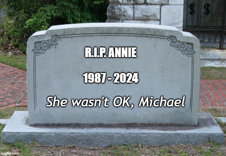 Annie | R.I.P. ANNIE
 
1987 - 2024; She wasn't OK, Michael | image tagged in are you ok meme,annie are you ok meme,smooth criminal meme | made w/ Imgflip meme maker