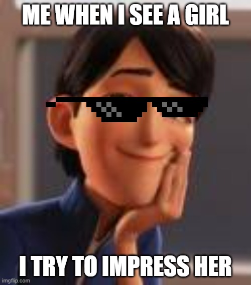 Jim Lake Jr. Voice - Trollhunters (TV Show) - Behind The Voice A | ME WHEN I SEE A GIRL; I TRY TO IMPRESS HER | image tagged in jim lake jr voice - trollhunters tv show - behind the voice a | made w/ Imgflip meme maker