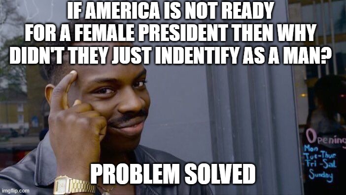 Roll Safe Think About It | IF AMERICA IS NOT READY FOR A FEMALE PRESIDENT THEN WHY DIDN'T THEY JUST INDENTIFY AS A MAN? PROBLEM SOLVED | image tagged in memes,roll safe think about it | made w/ Imgflip meme maker