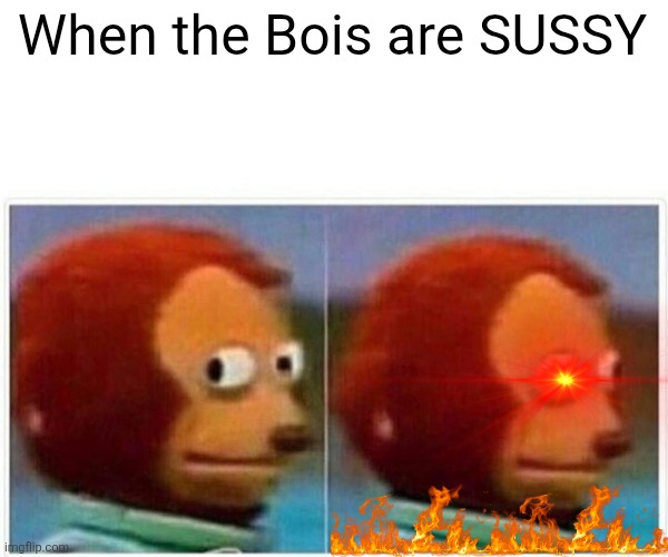 Sus ahhh monkey Bois funny meme | When the Bois are SUSSY | image tagged in memes,monkey puppet,dank memes,funny,sus | made w/ Imgflip meme maker