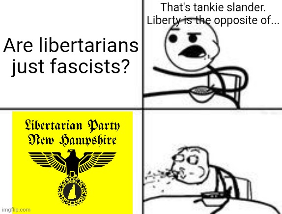 Cereal Spit | That's tankie slander. Liberty is the opposite of... Are libertarians just fascists? | image tagged in cereal spit | made w/ Imgflip meme maker