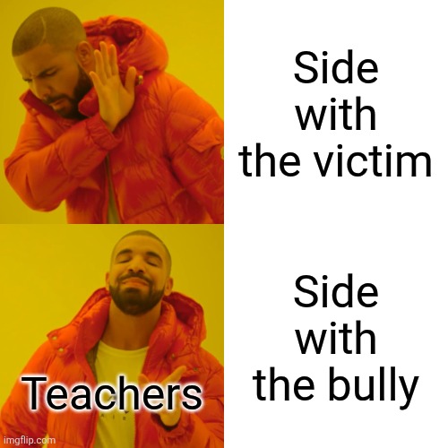 Drake Hotline Bling | Side with the victim; Side with the bully; Teachers | image tagged in memes,drake hotline bling,bullying,teachers,school | made w/ Imgflip meme maker