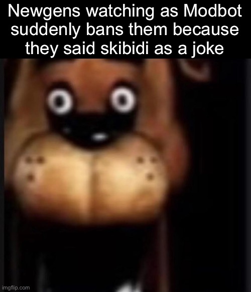 /j | Newgens watching as Modbot suddenly bans them because they said skibidi as a joke | image tagged in fred fazbar,msmg | made w/ Imgflip meme maker