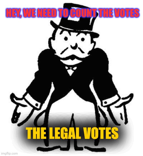 Poor Monopoly Man | HEY, WE NEED TO COUNT THE VOTES THE LEGAL VOTES | image tagged in poor monopoly man | made w/ Imgflip meme maker