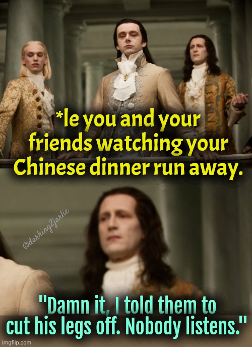 That's a Fast Food bro. | *le you and your friends watching your Chinese dinner run away. @darking2jarlie; "Damn it, I told them to cut his legs off. Nobody listens." | image tagged in superior royalty hd,cannibalism,humans,food,fast food,dark humor | made w/ Imgflip meme maker