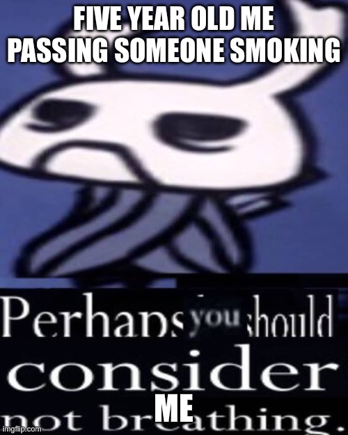 Five year old me be like | FIVE YEAR OLD ME PASSING SOMEONE SMOKING; ME | image tagged in hollow knight not breathing | made w/ Imgflip meme maker