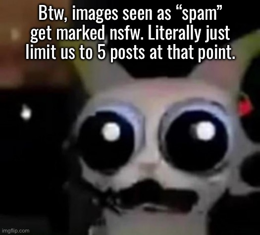 Bruh | Btw, images seen as “spam” get marked nsfw. Literally just limit us to 5 posts at that point. | image tagged in scared car | made w/ Imgflip meme maker