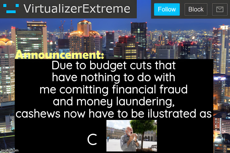 cachoo | Due to budget cuts that have nothing to do with me comitting financial fraud and money laundering, cashews now have to be ilustrated as; C | image tagged in virtualizer announcement temp remastered | made w/ Imgflip meme maker