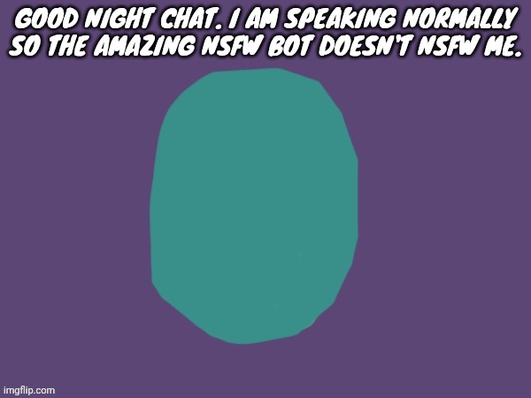 Ptsd | GOOD NIGHT CHAT. I AM SPEAKING NORMALLY SO THE AMAZING NSFW BOT DOESN'T NSFW ME. | image tagged in ptsd,rainbow unicorn butterfly kitten | made w/ Imgflip meme maker