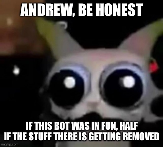 Scared Car | ANDREW, BE HONEST; IF THIS BOT WAS IN FUN, HALF IF THE STUFF THERE IS GETTING REMOVED | image tagged in scared car | made w/ Imgflip meme maker