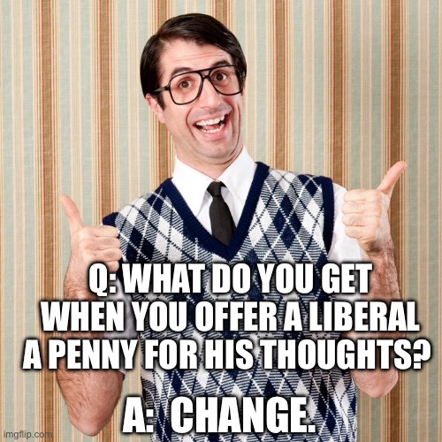 Dorky dad | Q: WHAT DO YOU GET WHEN YOU OFFER A LIBERAL A PENNY FOR HIS THOUGHTS? A:  CHANGE. | image tagged in dorky dad | made w/ Imgflip meme maker