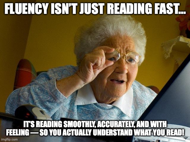 Reading | FLUENCY ISN’T JUST READING FAST…; IT’S READING SMOOTHLY, ACCURATELY, AND WITH FEELING — SO YOU ACTUALLY UNDERSTAND WHAT YOU READ! | image tagged in memes,grandma finds the internet | made w/ Imgflip meme maker
