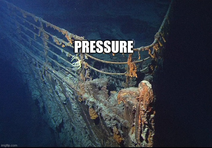 Titanic Wreckage | PRESSURE | image tagged in titanic wreckage | made w/ Imgflip meme maker