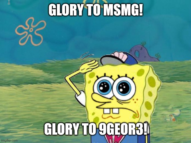 Glory!!! | GLORY TO MSMG! GLORY TO 9GEOR3! | image tagged in spongebob salute | made w/ Imgflip meme maker
