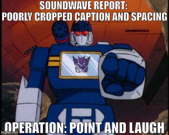 Soundwave Pointing | SOUNDWAVE REPORT: 
POORLY CROPPED CAPTION AND SPACING OPERATION: POINT AND LAUGH | image tagged in soundwave pointing | made w/ Imgflip meme maker