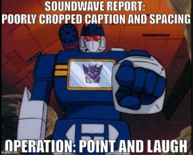 new reaction image just dropped (just be polite when using it) | image tagged in soundwave,memes,transformers,transformers g1 | made w/ Imgflip meme maker