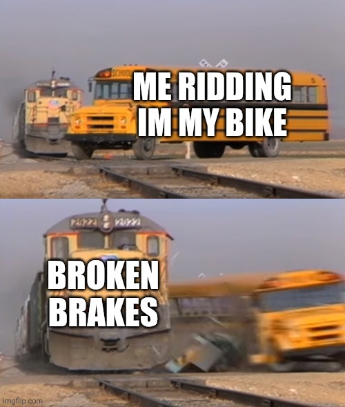 A train hitting a school bus | ME RIDDING IM MY BIKE; BROKEN BRAKES | image tagged in a train hitting a school bus | made w/ Imgflip meme maker
