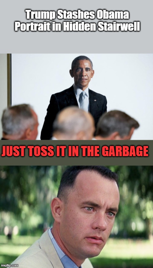 Trump Stashes Obama Portrait in Hidden Stairwell; JUST TOSS IT IN THE GARBAGE | image tagged in memes,and just like that | made w/ Imgflip meme maker