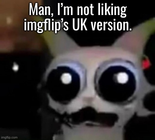 We can’t even explain to people what gets marked so they avoid it | Man, I’m not liking imgflip’s UK version. | image tagged in scared car | made w/ Imgflip meme maker