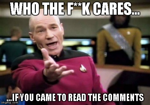 Picard Wtf Meme | WHO THE F**K CARES... ...IF YOU CAME TO READ THE COMMENTS | image tagged in memes,picard wtf | made w/ Imgflip meme maker