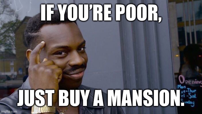 Plug | IF YOU’RE POOR, JUST BUY A MANSION. | image tagged in memes,roll safe think about it | made w/ Imgflip meme maker