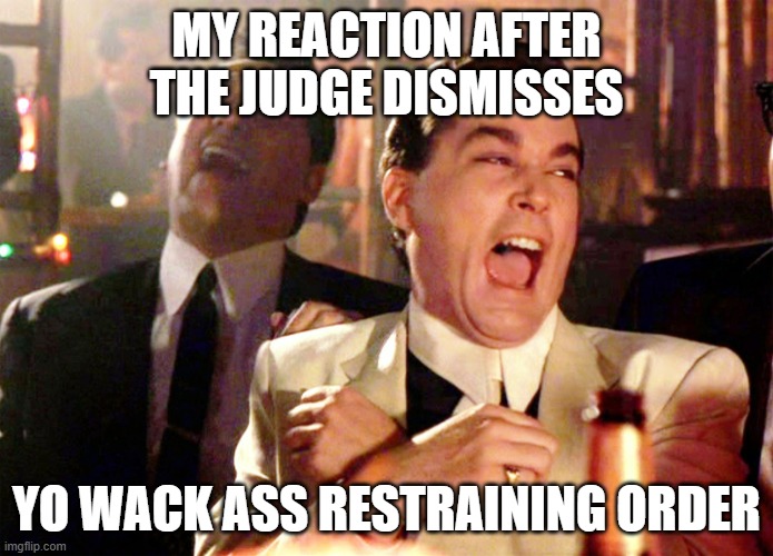 Good Fellas Hilarious Meme | MY REACTION AFTER THE JUDGE DISMISSES; YO WACK ASS RESTRAINING ORDER | image tagged in memes,good fellas hilarious | made w/ Imgflip meme maker