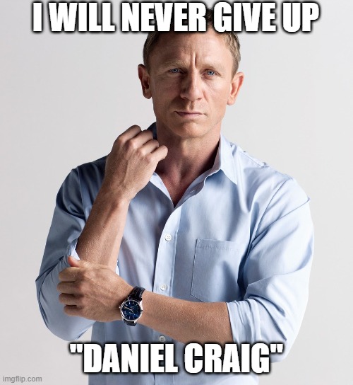 Daniel Craig | I WILL NEVER GIVE UP; "DANIEL CRAIG" | image tagged in daniel craig | made w/ Imgflip meme maker