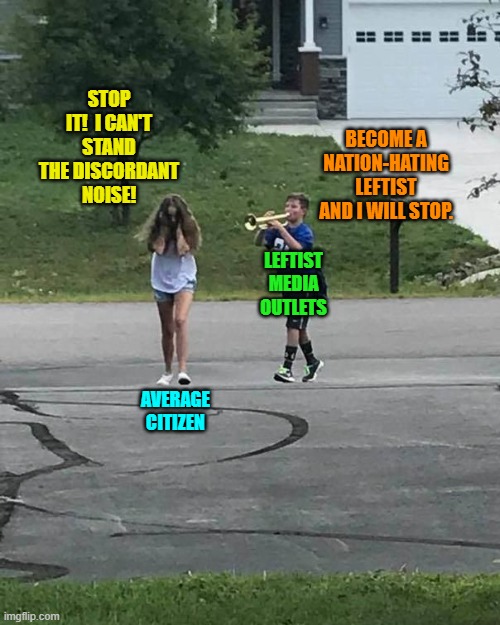 When you get right down to it. | STOP IT!  I CAN'T STAND THE DISCORDANT NOISE! BECOME A NATION-HATING LEFTIST AND I WILL STOP. LEFTIST MEDIA OUTLETS; AVERAGE CITIZEN | image tagged in trumpet boy | made w/ Imgflip meme maker
