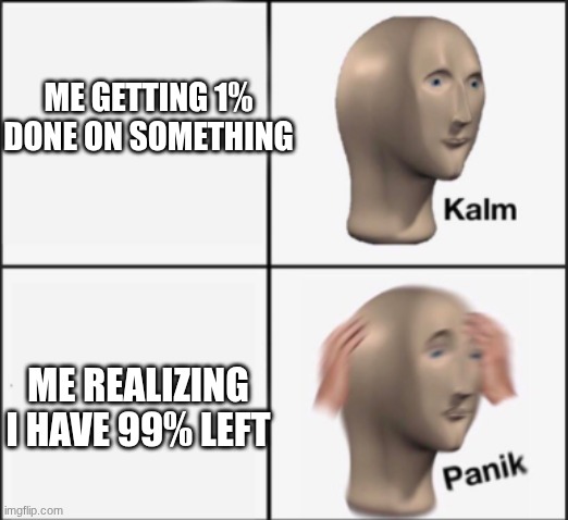 kalm panik | ME GETTING 1% DONE ON SOMETHING; ME REALIZING I HAVE 99% LEFT | image tagged in kalm panik | made w/ Imgflip meme maker