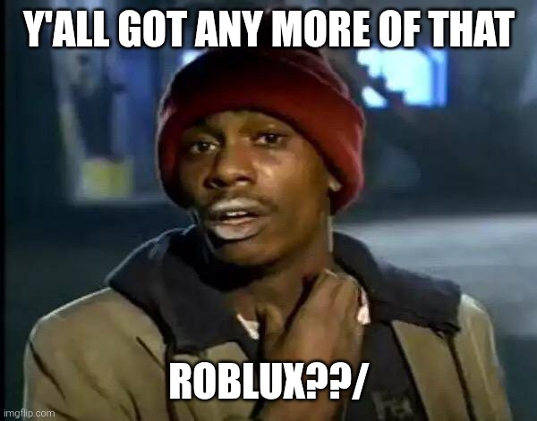 Y'all Got Any More Of That | Y'ALL GOT ANY MORE OF THAT; ROBLUX??/ | image tagged in memes,y'all got any more of that | made w/ Imgflip meme maker