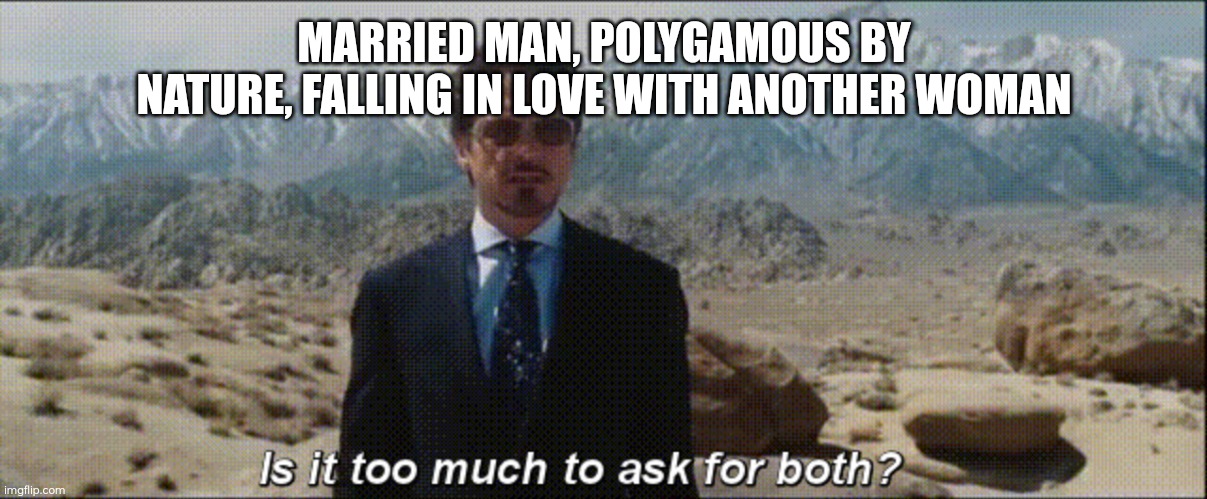 Both | MARRIED MAN, POLYGAMOUS BY NATURE, FALLING IN LOVE WITH ANOTHER WOMAN | image tagged in is it too much to ask for both,memes,polygamy,marriage,two wives | made w/ Imgflip meme maker