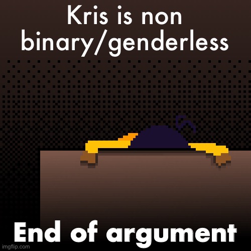 life. | Kris is non binary/genderless; End of argument | image tagged in life | made w/ Imgflip meme maker
