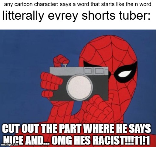 i hate this generation | litterally evrey shorts tuber:; any cartoon character: says a word that starts like the n word; CUT OUT THE PART WHERE HE SAYS NICE AND... OMG HES RACIST!!!11!1 | image tagged in memes,spiderman camera,spiderman | made w/ Imgflip meme maker