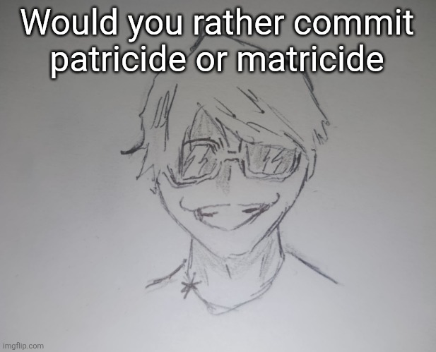 Brett Yang (thanks skul) | Would you rather commit patricide or matricide | image tagged in brett yang thanks skul | made w/ Imgflip meme maker