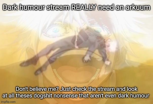 Mf on drugs fr | Dark humour stream REALLY need an arkuum; Don't believe me? Just check the stream and look at all theses dogshit nonsense that aren't even dark humour | image tagged in mf on drugs fr | made w/ Imgflip meme maker