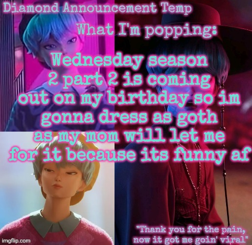 I also have a picture of the outfit but im not sure abt the shirt yet | Wednesday season 2 part 2 is coming out on my birthday so im gonna dress as goth as my mom will let me for it because its funny af | image tagged in diamond's baby saja temp | made w/ Imgflip meme maker
