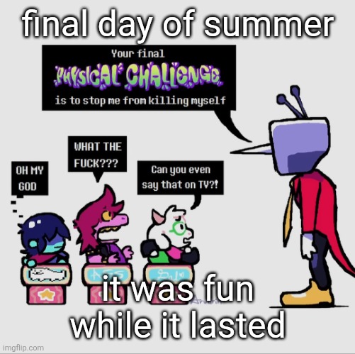i gotta go back to school tomorrow... I don't wanna deal with the brainrot that's formed over the summer gng | final day of summer; it was fun while it lasted | image tagged in tenna gonna khs | made w/ Imgflip meme maker