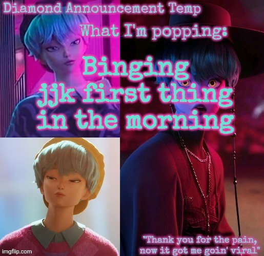 Diamond's Baby Saja Temp | Binging jjk first thing in the morning | image tagged in diamond's baby saja temp | made w/ Imgflip meme maker