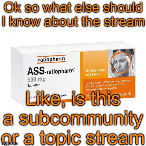 I was told to add „sans of topic“ to the tags yesterday. Seems like I still have to figure out how this works. | Ok so what else should I know about the stream; Like, is this a subcommunity or a topic stream | image tagged in ratiopharm,sans of topic | made w/ Imgflip meme maker