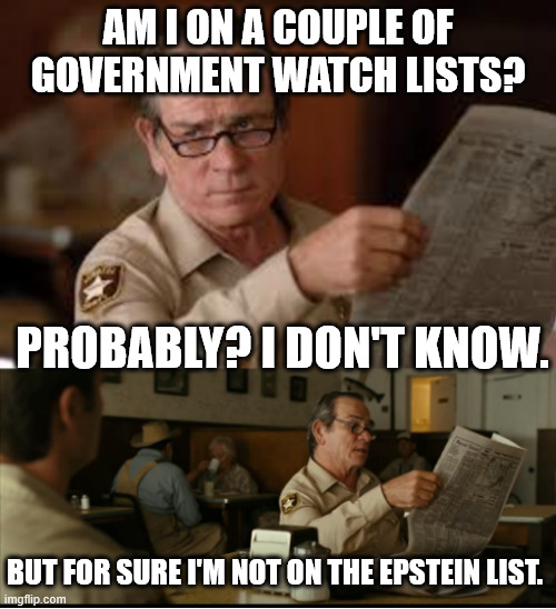 Tommy Explains | AM I ON A COUPLE OF GOVERNMENT WATCH LISTS? PROBABLY? I DON'T KNOW. BUT FOR SURE I'M NOT ON THE EPSTEIN LIST. | image tagged in tommy explains | made w/ Imgflip meme maker