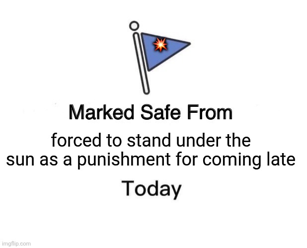 Marked Safe From | 💥; forced to stand under the sun as a punishment for coming late | image tagged in memes,school,sun | made w/ Imgflip meme maker