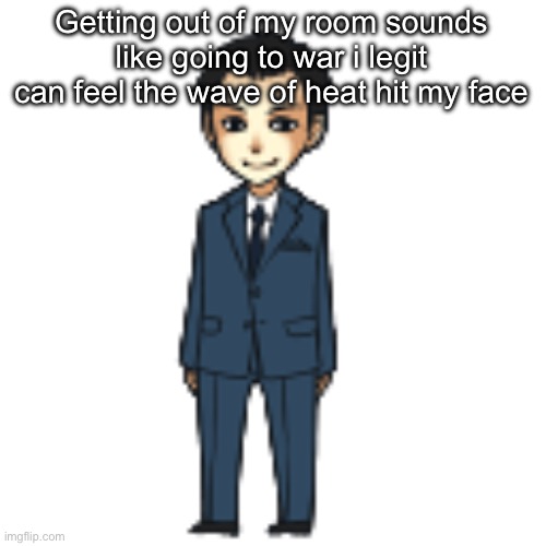 Moriarty but a shimeji | Getting out of my room sounds like going to war i legit can feel the wave of heat hit my face | image tagged in moriarty but a shimeji | made w/ Imgflip meme maker