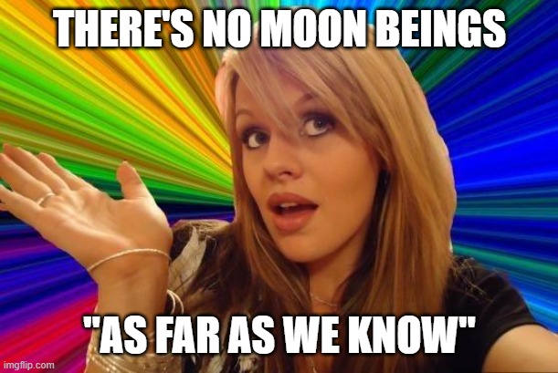 Dumb Blonde Meme | THERE'S NO MOON BEINGS "AS FAR AS WE KNOW" | image tagged in memes,dumb blonde | made w/ Imgflip meme maker