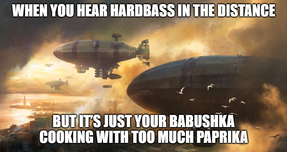 Slavic Air Bombardment | WHEN YOU HEAR HARDBASS IN THE DISTANCE; BUT IT’S JUST YOUR BABUSHKA COOKING WITH TOO MUCH PAPRIKA | image tagged in slavic air bombardment,slavic war | made w/ Imgflip meme maker